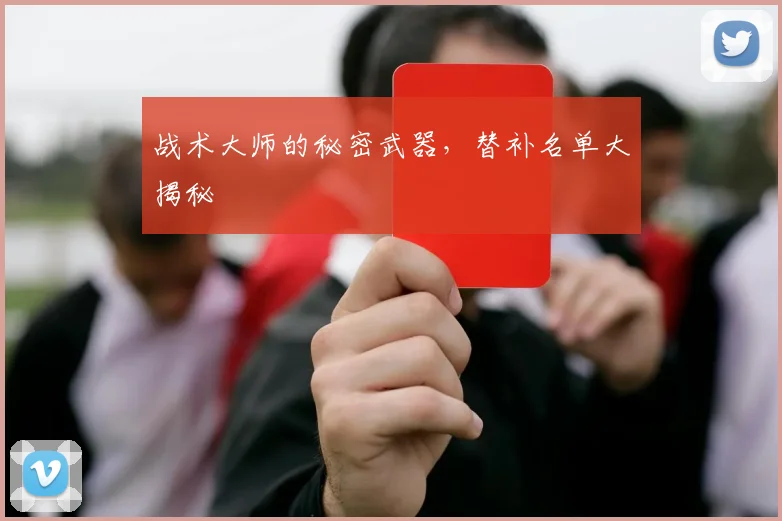 战术大师的秘密武器，替补名单大揭秘