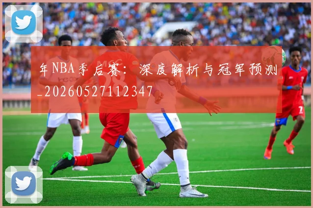 年NBA季后赛：深度解析与冠军预测_20260527112347