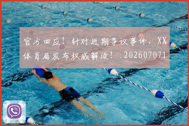 官方回应!针对近期争议事件,XX体育局发布权威解读!_20260707144303