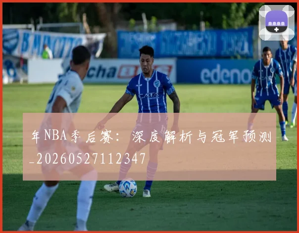 年NBA季后赛:深度解析与冠军预测_20260527112347