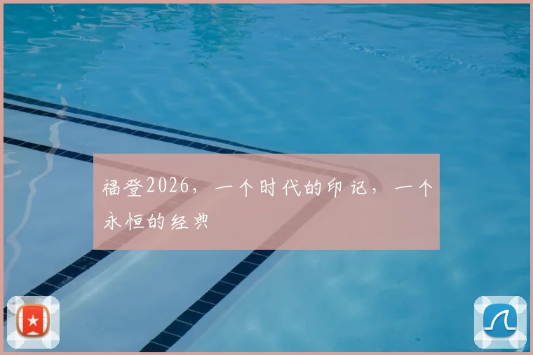 福登2026，一个时代的印记，一个永恒的经典