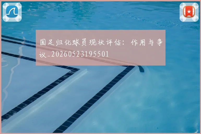 国足归化球员现状评估:作用与争议_20260523195501