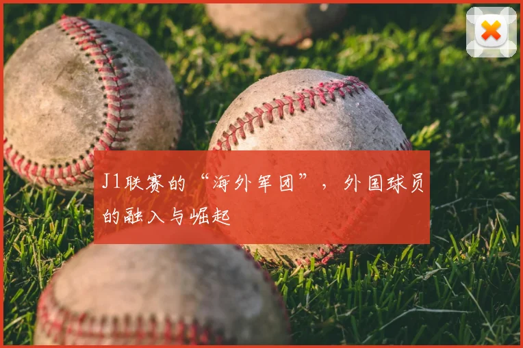 J1联赛的“海外军团”,外国球员的融入与崛起