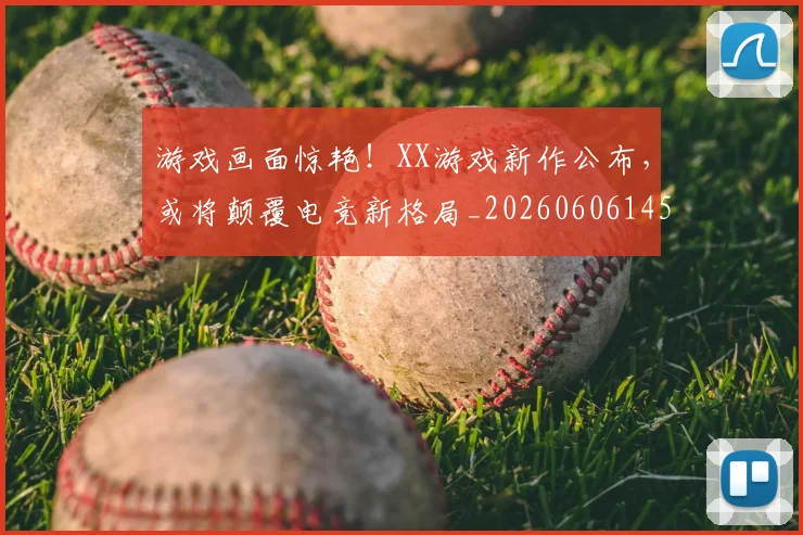 游戏画面惊艳!XX游戏新作公布,或将颠覆电竞新格局_20260606145939