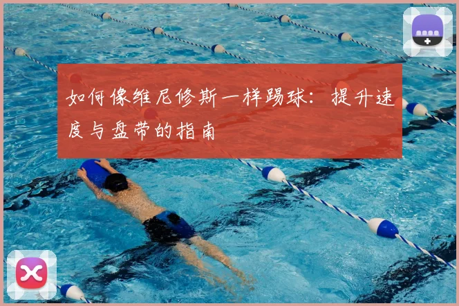 如何像维尼修斯一样踢球:提升速度与盘带的指南