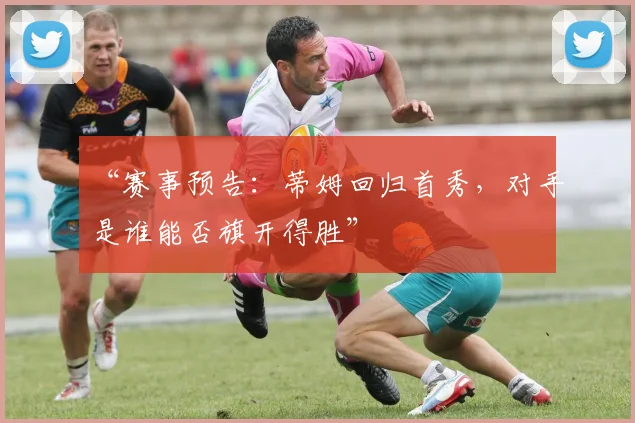 “赛事预告:蒂姆回归首秀,对手是谁能否旗开得胜”