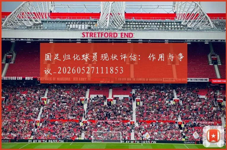 国足归化球员现状评估:作用与争议_20260527111853