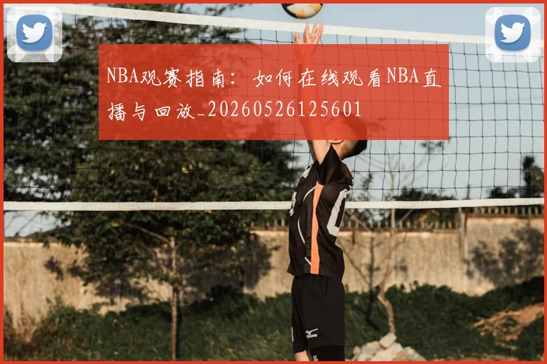 NBA观赛指南:如何在线观看NBA直播与回放_20260526125601