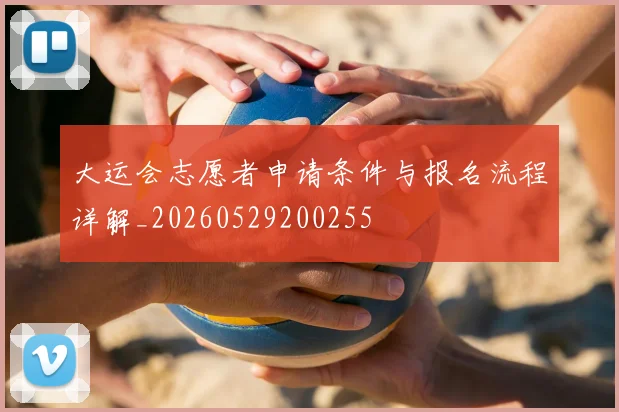 大运会志愿者申请条件与报名流程详解_20260529200255