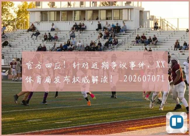 官方回应!针对近期争议事件,XX体育局发布权威解读!_20260707144303