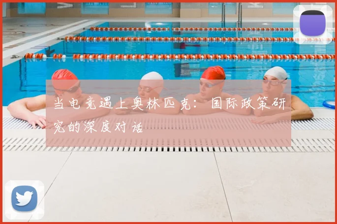 当电竞遇上奥林匹克：国际政策研究的深度对话