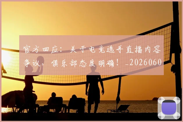 官方回应:关于电竞选手直播内容争议,俱乐部态度明确!_20260604144737