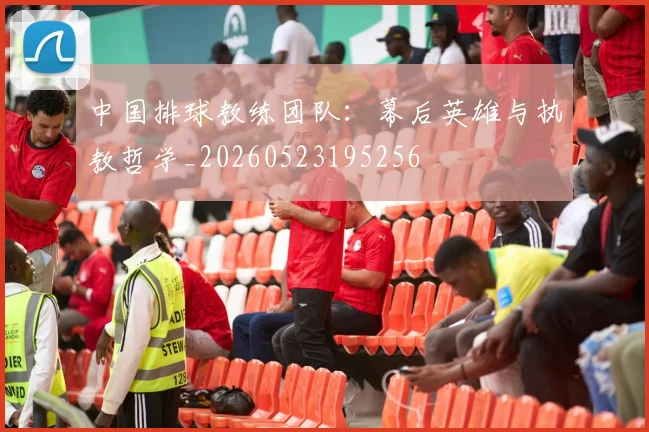 中国排球教练团队:幕后英雄与执教哲学_20260523195256