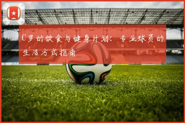 C罗的饮食与健身计划:专业球员的生活方式指南