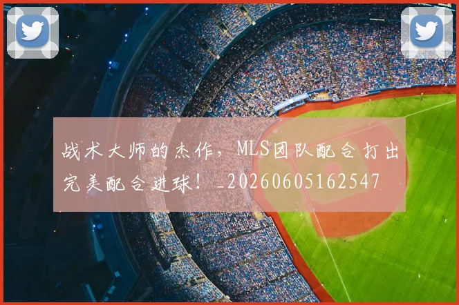 战术大师的杰作,MLS团队配合打出完美配合进球!_20260605162547