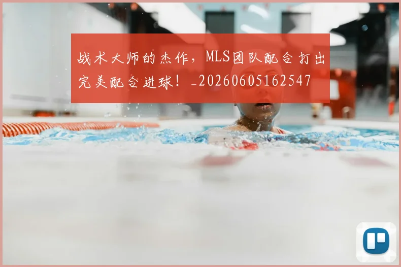 战术大师的杰作,MLS团队配合打出完美配合进球!_20260605162547