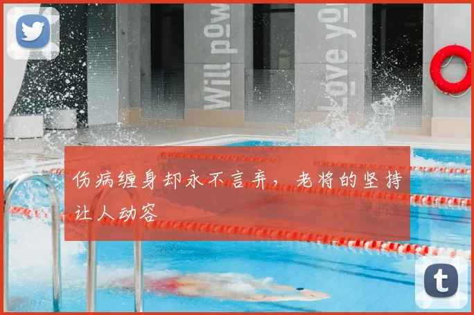 伤病缠身却永不言弃，老将的坚持让人动容