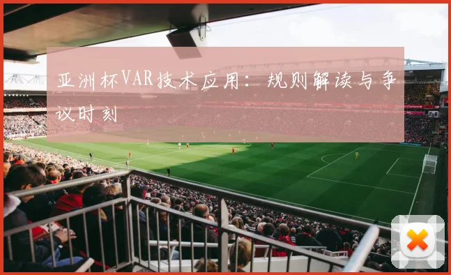 亚洲杯VAR技术应用:规则解读与争议时刻