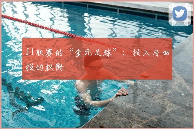 J1联赛的“金元足球”:投入与回报的权衡