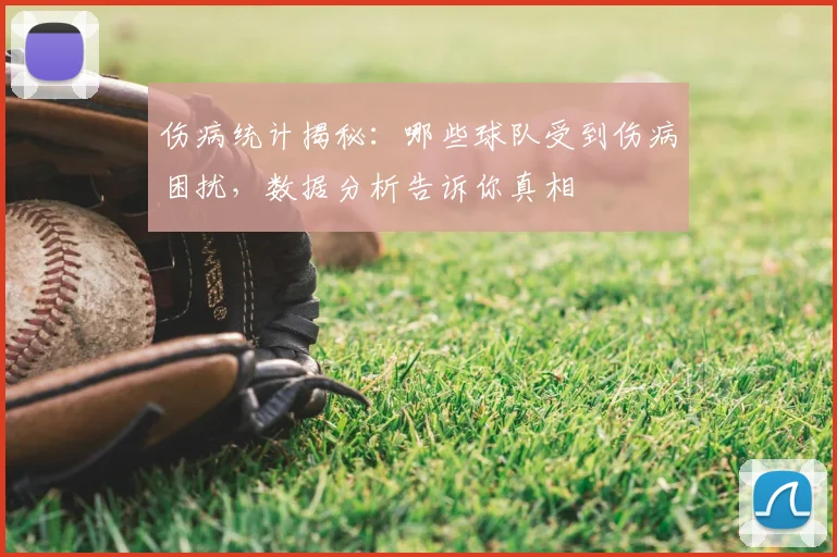伤病统计揭秘:哪些球队受到伤病困扰,数据分析告诉你真相