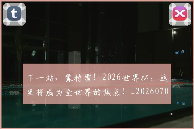 下一站,蒙特雷!2026世界杯,这里将成为全世界的焦点!_20260702174228