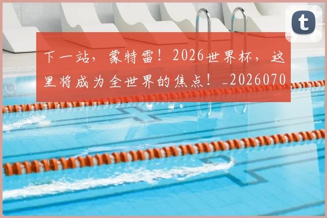 下一站,蒙特雷!2026世界杯,这里将成为全世界的焦点!_20260702174228