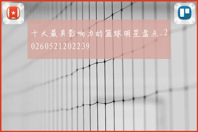十大最具影响力的篮球明星盘点_20260521202239