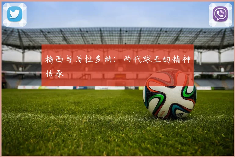 梅西与马拉多纳：两代球王的精神传承