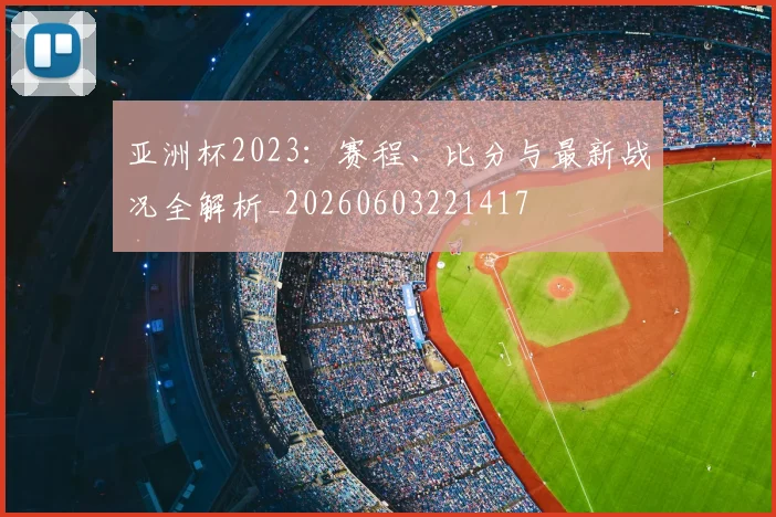 亚洲杯2023：赛程、比分与最新战况全解析_20260603221417