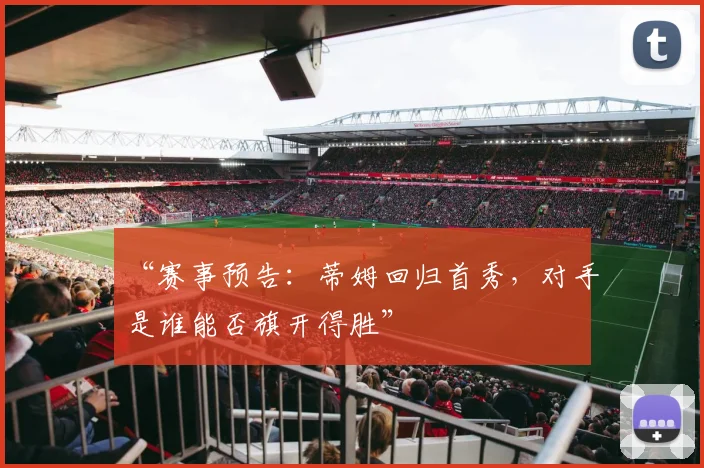 “赛事预告:蒂姆回归首秀,对手是谁能否旗开得胜”
