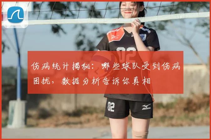 伤病统计揭秘：哪些球队受到伤病困扰，数据分析告诉你真相